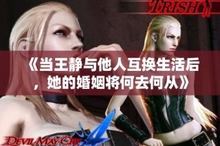 《当王静与他人互换生活后，她的婚姻将何去何从》