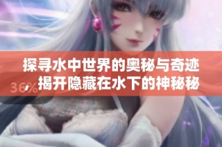 探寻水中世界的奥秘与奇迹，揭开隐藏在水下的神秘秘密