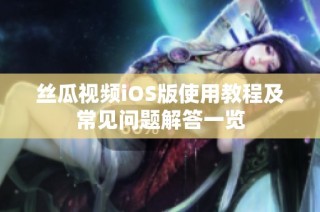 丝瓜视频iOS版使用教程及常见问题解答一览