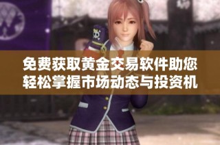 免费获取黄金交易软件助您轻松掌握市场动态与投资机会