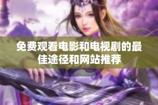 免费观看电影和电视剧的最佳途径和网站推荐