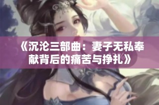《沉沦三部曲：妻子无私奉献背后的痛苦与挣扎》