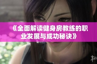 《全面解读健身房教练的职业发展与成功秘诀》