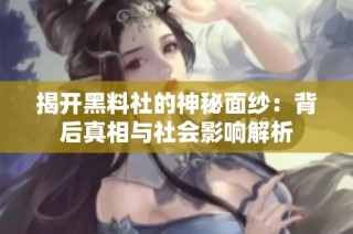 揭开黑料社的神秘面纱：背后真相与社会影响解析