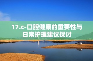 17.c-口腔健康的重要性与日常护理建议探讨