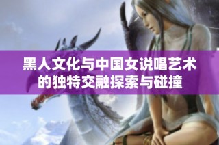 黑人文化与中国女说唱艺术的独特交融探索与碰撞