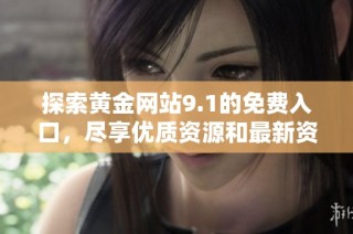 探索黄金网站9.1的免费入口，尽享优质资源和最新资讯