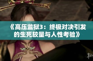 《高压监狱3：终极对决引发的生死较量与人性考验》