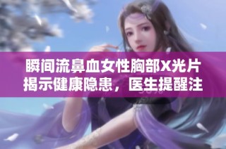 瞬间流鼻血女性胸部X光片揭示健康隐患，医生提醒注意身体信号
