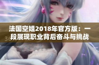 法国空姐2018年官方版：一段展现职业背后奋斗与挑战的故事
