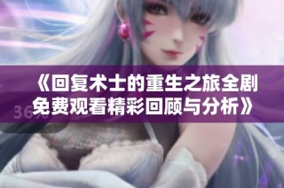 《回复术士的重生之旅全剧免费观看精彩回顾与分析》