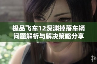 极品飞车12深渊掉落车辆问题解析与解决策略分享