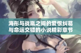 海彤与战胤之间的爱恨纠葛与命运交错的小说精彩章节免费阅读