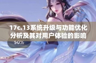 17c.13系统升级与功能优化分析及其对用户体验的影响