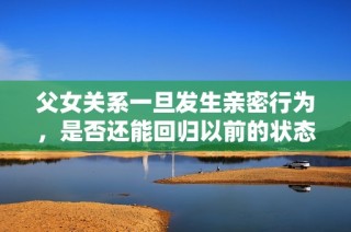 父女关系一旦发生亲密行为，是否还能回归以前的状态呢