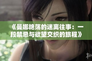 《曼娜艳荡的迷离往事：一段禁忌与欲望交织的旅程》