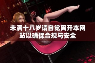 未满十八岁请自觉离开本网站以确保合规与安全