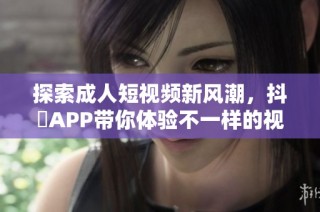 探索成人短视频新风潮，抖抈APP带你体验不一样的视听盛宴