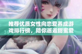 推荐优质女性向恋爱养成游戏排行榜，陪你邂逅甜蜜爱情