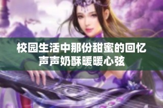 校园生活中那份甜蜜的回忆声声奶酥暖暖心弦