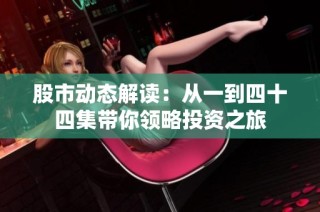 股市动态解读：从一到四十四集带你领略投资之旅