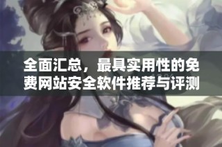 全面汇总，最具实用性的免费网站安全软件推荐与评测指南