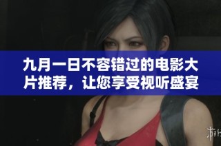 九月一日不容错过的电影大片推荐，让您享受视听盛宴