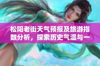 松阳老街天气预报及旅游指数分析，探索历史气温与一周天气动态