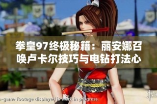 拳皇97终极秘籍：丽安娜召唤卢卡尔技巧与电钻打法心态解析