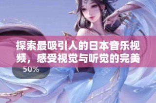 探索最吸引人的日本音乐视频，感受视觉与听觉的完美结合