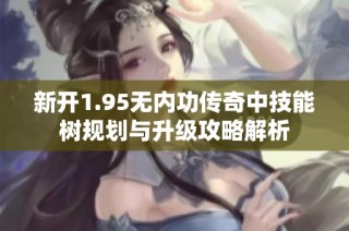 新开1.95无内功传奇中技能树规划与升级攻略解析