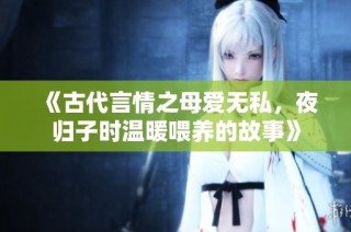 《古代言情之母爱无私，夜归子时温暖喂养的故事》