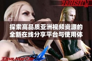 探索高品质亚洲视频资源的全新在线分享平台与使用体验