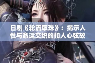 日剧《轮流取珠》：揭示人性与命运交织的扣人心弦故事
