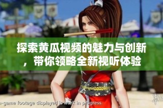 探索黄瓜视频的魅力与创新，带你领略全新视听体验