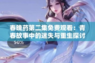 春晚药第二集免费观看：青春故事中的迷失与重生探讨