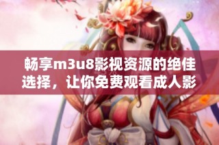 畅享m3u8影视资源的绝佳选择，让你免费观看成人影视内容的方法揭秘