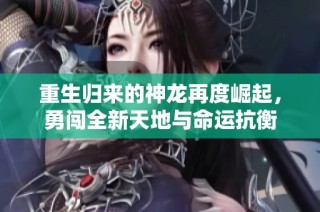 重生归来的神龙再度崛起，勇闯全新天地与命运抗衡