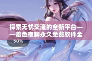 探索无忧交流的全新平台——羞色夜聊永久免费软件全面解析