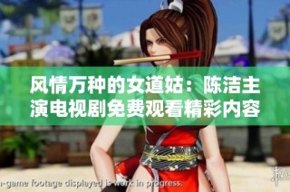 风情万种的女道姑：陈洁主演电视剧免费观看精彩内容解析