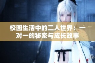 校园生活中的二人世界：一对一的秘密与成长故事