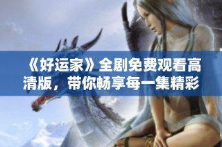 《好运家》全剧免费观看高清版，带你畅享每一集精彩内容！