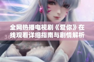 全网热播电视剧《爱你》在线观看详细指南与剧情解析