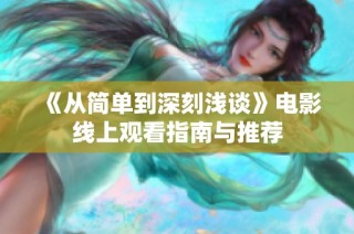 《从简单到深刻浅谈》电影线上观看指南与推荐