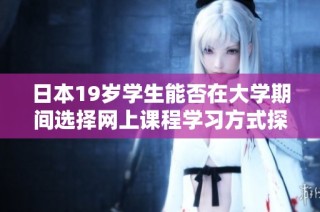 日本19岁学生能否在大学期间选择网上课程学习方式探讨
