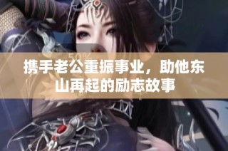 携手老公重振事业，助他东山再起的励志故事
