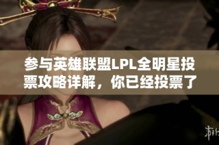 参与英雄联盟LPL全明星投票攻略详解，你已经投票了吗？