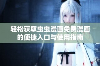 轻松获取虫虫漫画免费漫画的便捷入口与使用指南