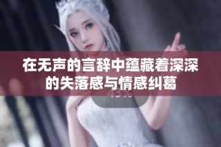 在无声的言辞中蕴藏着深深的失落感与情感纠葛