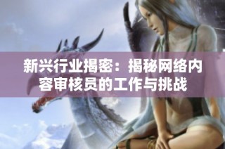 新兴行业揭密：揭秘网络内容审核员的工作与挑战